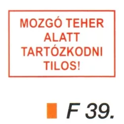 Mozgó teher alatt tartózkodni tilos! F39