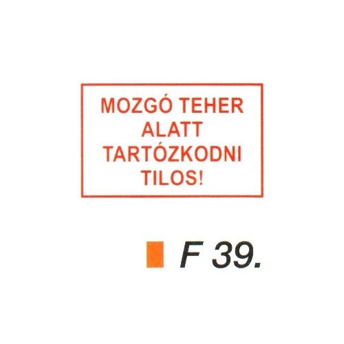 Mozgó teher alatt tartózkodni tilos! F39