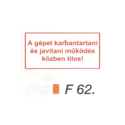 A gépet karbantartani és javítani müködés közben tilos! F62